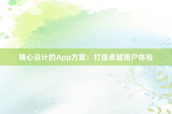 精心设计的App方案：打造卓越用户体验