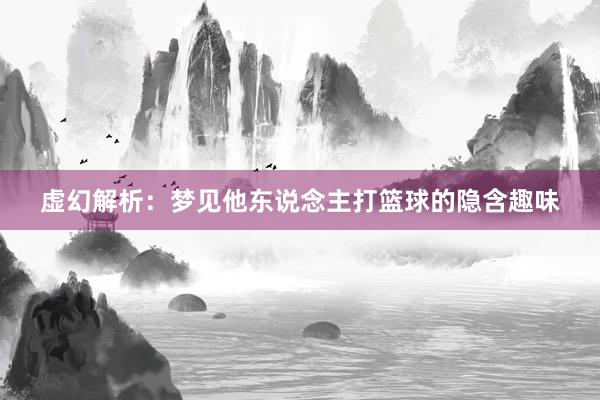 虚幻解析：梦见他东说念主打篮球的隐含趣味